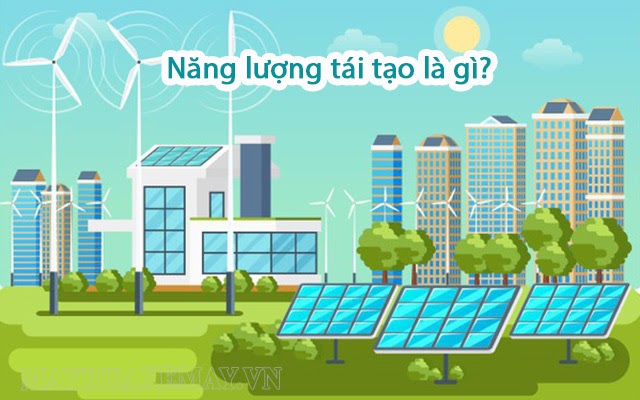 Năng lượng tái tạo là gì? Các nguồn năng lượng tái tạo ở Việt Nam là gì?