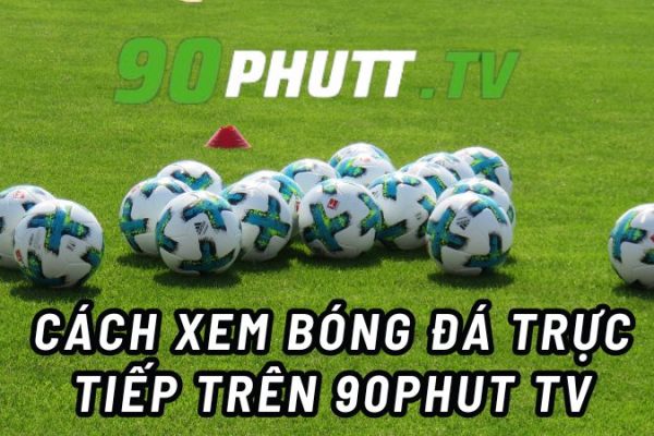 Hướng dẫn cách xem trực tiếp bóng đá trên trang web 90Phut TV